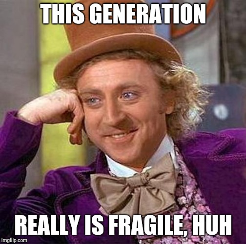 Creepy Condescending Wonka Meme | THIS GENERATION REALLY IS FRAGILE, HUH | image tagged in memes,creepy condescending wonka | made w/ Imgflip meme maker