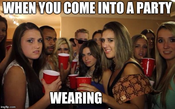 Awkward Party | WHEN YOU COME INTO A PARTY; WEARING | image tagged in awkward party,scumbag | made w/ Imgflip meme maker