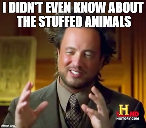 Ancient Aliens Meme | I DIDN'T EVEN KNOW ABOUT THE STUFFED ANIMALS | image tagged in memes,ancient aliens | made w/ Imgflip meme maker