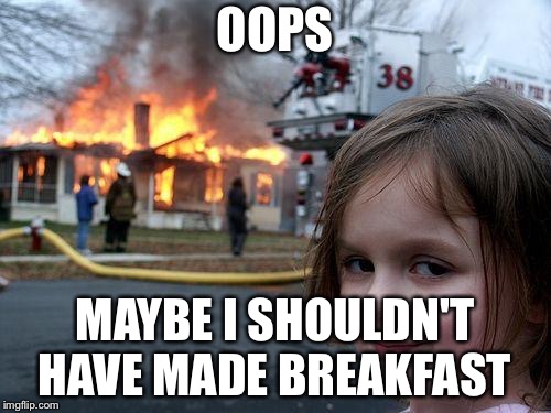 Disaster Girl Meme | OOPS; MAYBE I SHOULDN'T HAVE MADE BREAKFAST | image tagged in memes,disaster girl | made w/ Imgflip meme maker
