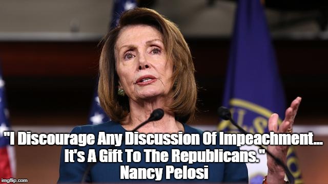 "I Discourage Any Discussion Of Impeachment... It's A Gift To The Republicans." Nancy Pelosi | made w/ Imgflip meme maker