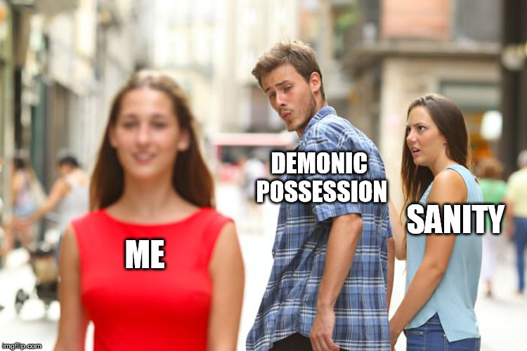 Danklordmeme's Dark side. | DEMONIC POSSESSION; SANITY; ME | image tagged in memes,distracted boyfriend | made w/ Imgflip meme maker