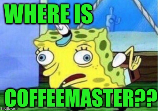 I just replied to her meme yesterday! | WHERE IS; COFFEEMASTER?? | image tagged in memes,mocking spongebob | made w/ Imgflip meme maker