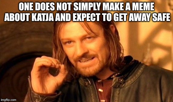 One Does Not Simply | ONE DOES NOT SIMPLY MAKE A MEME ABOUT KATJA AND EXPECT TO GET AWAY SAFE | image tagged in memes,one does not simply | made w/ Imgflip meme maker