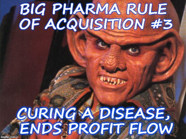 Big Pharma Rule of Acquisition #3 | BIG PHARMA RULE OF ACQUISITION #3; CURING A DISEASE, ENDS PROFIT FLOW | image tagged in truth in advertizing | made w/ Imgflip meme maker
