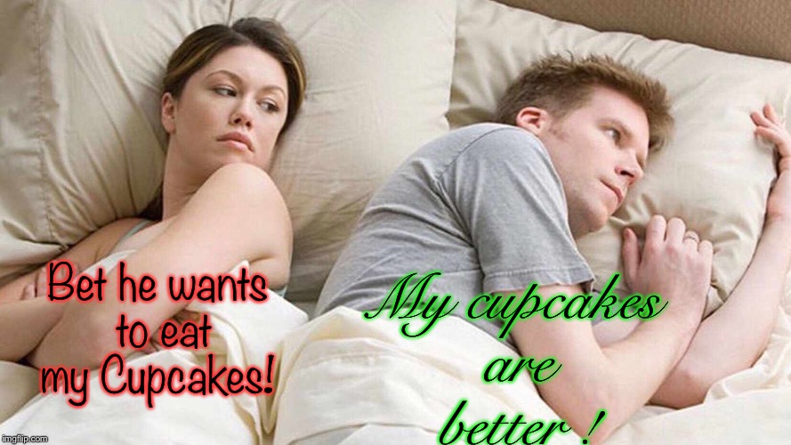 I  bet he’s thinking about ..... | My cupcakes are better ! Bet he wants to eat my Cupcakes! | image tagged in i bet he's thinking about other women,funny,memes,food,cupcakes | made w/ Imgflip meme maker