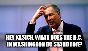HEY KASICH, WHAT DOES THE D.C. IN WASHINGTON DC STAND FOR? | image tagged in kasich | made w/ Imgflip meme maker