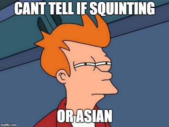Futurama Fry Meme | CANT TELL IF SQUINTING; OR ASIAN | image tagged in memes,futurama fry | made w/ Imgflip meme maker