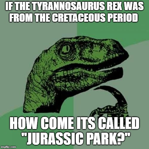 Philosoraptor Meme | IF THE TYRANNOSAURUS REX WAS FROM THE CRETACEOUS PERIOD; HOW COME ITS CALLED "JURASSIC PARK?" | image tagged in memes,philosoraptor | made w/ Imgflip meme maker