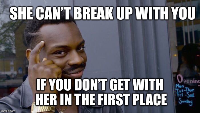 Gotta use your thinker | SHE CAN’T BREAK UP WITH YOU; IF YOU DON’T GET WITH HER IN THE FIRST PLACE | image tagged in memes,roll safe think about it | made w/ Imgflip meme maker