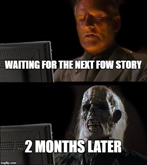 I'll Just Wait Here Meme | WAITING FOR THE NEXT FOW STORY; 2 MONTHS LATER | image tagged in memes,ill just wait here | made w/ Imgflip meme maker