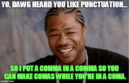 Yo Dawg Heard You Meme | YO, DAWG HEARD YOU LIKE PUNCTUATION... SO I PUT A COMMA IN A COMMA SO YOU CAN MAKE COMAS WHILE YOU'RE IN A COMA. | image tagged in memes,yo dawg heard you | made w/ Imgflip meme maker