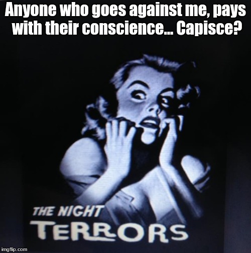 Night Terrors | Anyone who goes against me, pays with their conscience... Capisce? | image tagged in conscience,entities | made w/ Imgflip meme maker