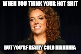 Michelle Wolf | WHEN YOU THINK YOUR HOT SHIT; BUT YOU'RE REALLY COLD DIARRHEA | image tagged in michelle wolf | made w/ Imgflip meme maker