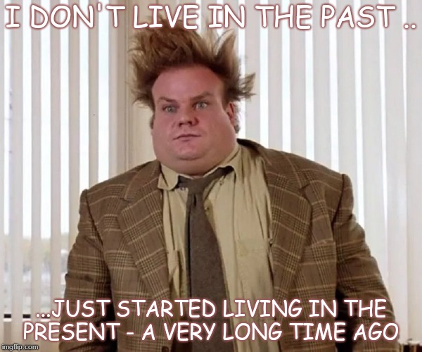 I DON'T LIVE IN THE PAST .. ...JUST STARTED LIVING IN THE PRESENT - A VERY LONG TIME AGO | made w/ Imgflip meme maker