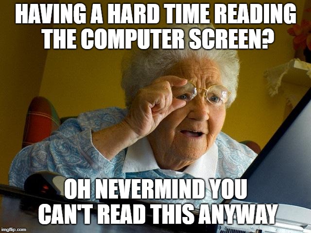 Grandma Finds The Internet | HAVING A HARD TIME READING THE COMPUTER SCREEN? OH NEVERMIND YOU CAN'T READ THIS ANYWAY | image tagged in memes,grandma finds the internet | made w/ Imgflip meme maker