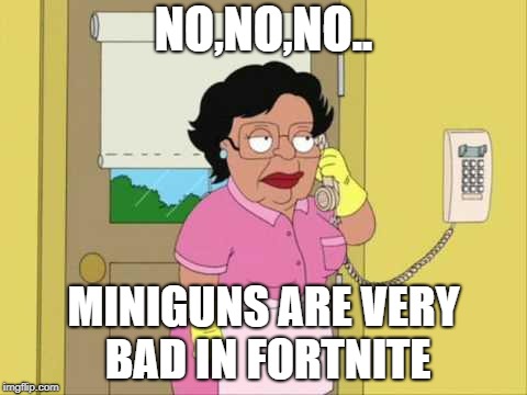 Consuela | NO,NO,NO.. MINIGUNS ARE VERY BAD IN FORTNITE | image tagged in memes,consuela | made w/ Imgflip meme maker