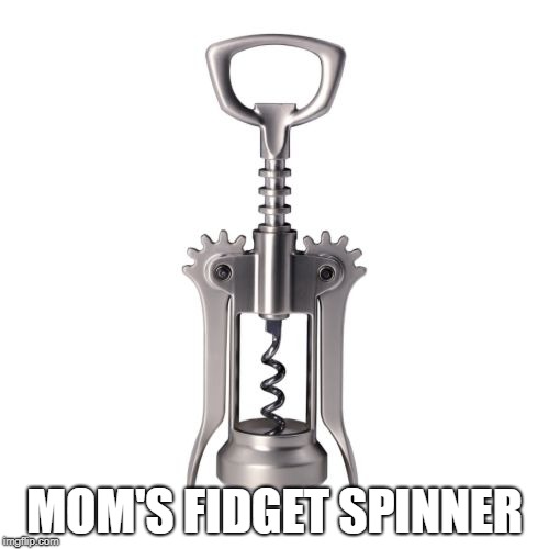 Corkscrew | MOM'S FIDGET SPINNER | image tagged in corkscrew | made w/ Imgflip meme maker