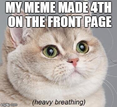 Finally for once  |  MY MEME MADE 4TH ON THE FRONT PAGE | image tagged in memes,heavy breathing cat,curry2017,funny | made w/ Imgflip meme maker