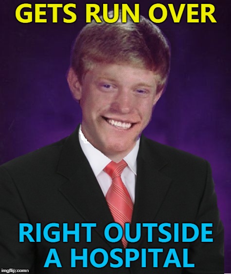 Good Luck Brian - back for one meme only... :) | GETS RUN OVER; RIGHT OUTSIDE A HOSPITAL | image tagged in good luck brian,memes,comebacks | made w/ Imgflip meme maker