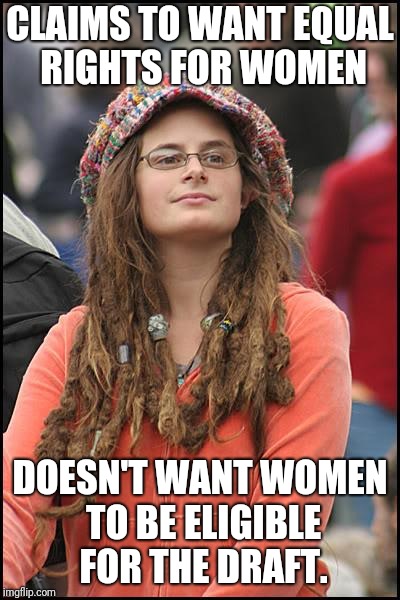 College Liberal Meme | CLAIMS TO WANT EQUAL RIGHTS FOR WOMEN; DOESN'T WANT WOMEN TO BE ELIGIBLE FOR THE DRAFT. | image tagged in memes,college liberal | made w/ Imgflip meme maker