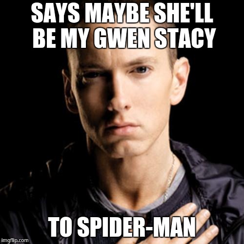 Says maybe she'll be my Gwen Stacy to Spider-man | SAYS MAYBE SHE'LL BE MY GWEN STACY; TO SPIDER-MAN | image tagged in memes,eminem,spiderman | made w/ Imgflip meme maker