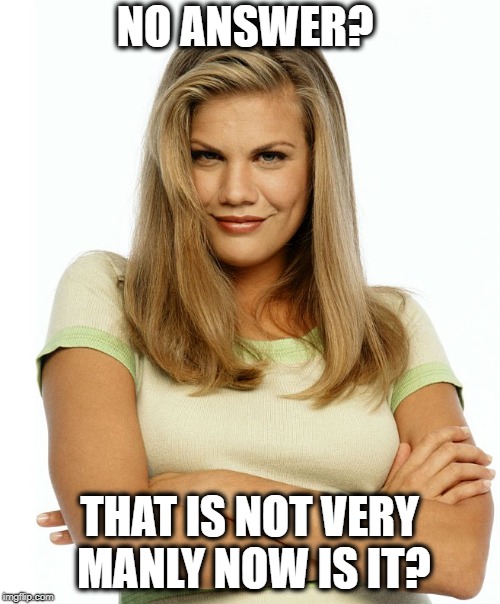 Kirsten | NO ANSWER? THAT IS NOT VERY MANLY NOW IS IT? | image tagged in kirsten | made w/ Imgflip meme maker