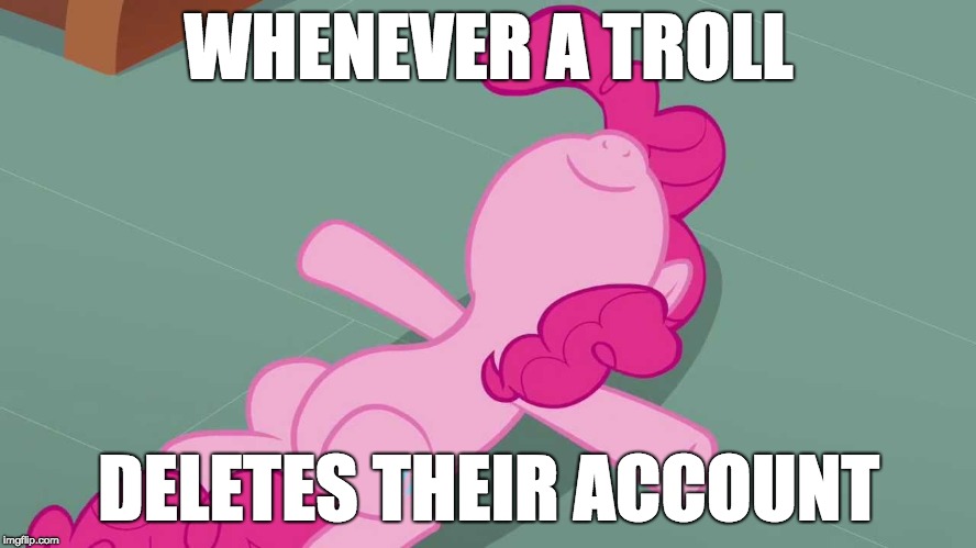Peace! | WHENEVER A TROLL; DELETES THEIR ACCOUNT | image tagged in pinkie relaxing,memes,ponies,trolls,peace,deleted accounts | made w/ Imgflip meme maker