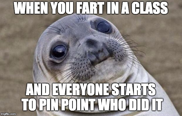 Awkward Moment Sealion | WHEN YOU FART IN A CLASS; AND EVERYONE STARTS TO PIN POINT WHO DID IT | image tagged in memes,awkward moment sealion | made w/ Imgflip meme maker