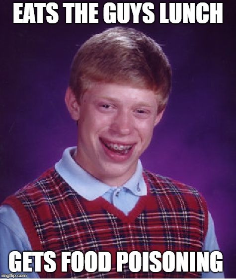 Bad Luck Brian Meme | EATS THE GUYS LUNCH GETS FOOD POISONING | image tagged in memes,bad luck brian | made w/ Imgflip meme maker