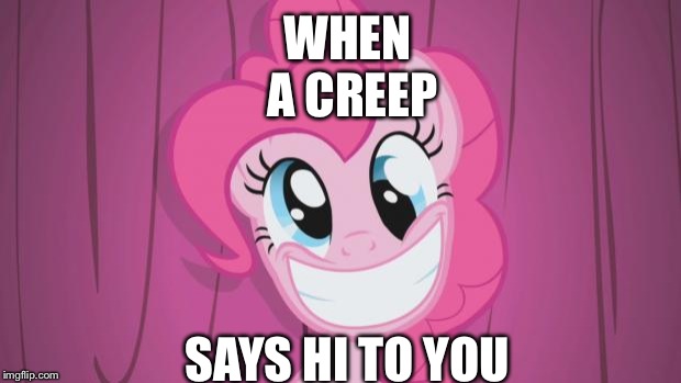 Creep saying hi | WHEN A CREEP; SAYS HI TO YOU | image tagged in pinkie pie | made w/ Imgflip meme maker