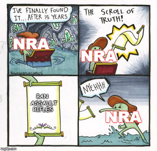 The Scroll Of Truth | NRA; NRA; BAN  ASSAULT RIFLES; NRA | image tagged in memes,the scroll of truth | made w/ Imgflip meme maker