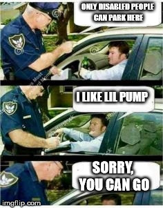 Police Reserved Parking | ONLY DISABLED PEOPLE CAN PARK HERE; I LIKE LIL PUMP; SORRY, YOU CAN GO | image tagged in police reserved parking | made w/ Imgflip meme maker