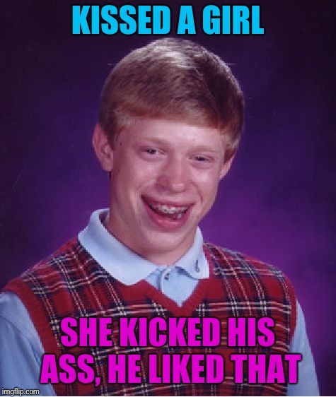 Bad Luck Brian Meme | KISSED A GIRL SHE KICKED HIS ASS, HE LIKED THAT | image tagged in memes,bad luck brian | made w/ Imgflip meme maker