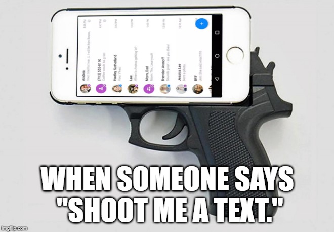 This was inspired by a short comment conversation with giveuahint. | WHEN SOMEONE SAYS "SHOOT ME A TEXT." | image tagged in memes,guns,phones,funny | made w/ Imgflip meme maker