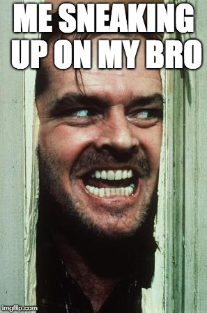 Here's Johnny Meme | ME SNEAKING UP ON MY BRO | image tagged in memes,heres johnny | made w/ Imgflip meme maker