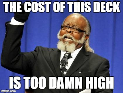 Too Damn High Meme | THE COST OF THIS DECK; IS TOO DAMN HIGH | image tagged in memes,too damn high | made w/ Imgflip meme maker