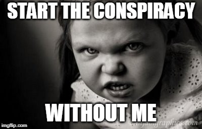 START THE CONSPIRACY; WITHOUT ME | image tagged in alice malice,conspiracy | made w/ Imgflip meme maker