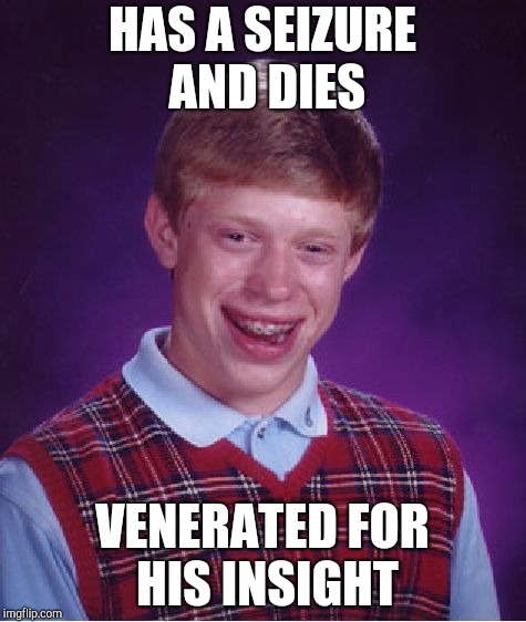 Bad Luck Brian Meme | HAS A SEIZURE AND DIES VENERATED FOR HIS INSIGHT | image tagged in memes,bad luck brian | made w/ Imgflip meme maker