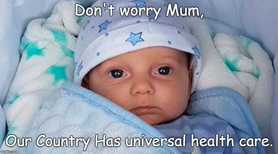 Charlie Gard | Don't worry Mum, Our Country Has universal health care. | image tagged in charlie gard,universal health care,murder,death,euthanasia | made w/ Imgflip meme maker