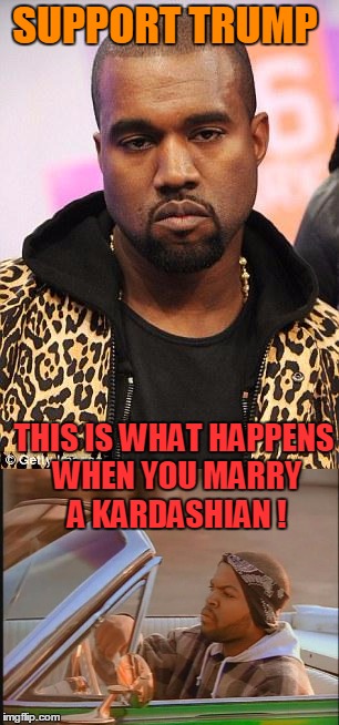 The Kardashian Effect! | SUPPORT TRUMP; THIS IS WHAT HAPPENS WHEN YOU MARRY A KARDASHIAN ! | image tagged in kim kardashian,donald trump,kanye west | made w/ Imgflip meme maker