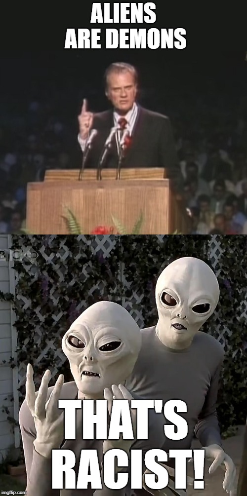 Aliens are Demons - That's Racist! | ALIENS ARE DEMONS; THAT'S RACIST! | image tagged in christian evangelist,aliens,racist | made w/ Imgflip meme maker