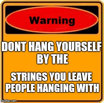 Warning Sign | DONT HANG YOURSELF BY THE; STRINGS YOU LEAVE PEOPLE HANGING WITH | image tagged in memes,warning sign | made w/ Imgflip meme maker
