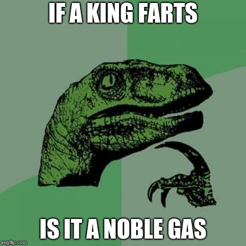Philosoraptor Meme | IF A KING FARTS; IS IT A NOBLE GAS | image tagged in memes,philosoraptor | made w/ Imgflip meme maker