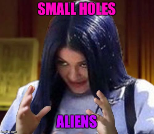 Kylie Aliens | SMALL HOLES ALIENS | image tagged in kylie aliens | made w/ Imgflip meme maker