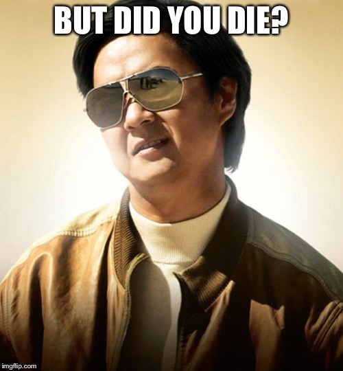 Mr Chow Hangover |  BUT DID YOU DIE? | image tagged in mr chow hangover | made w/ Imgflip meme maker
