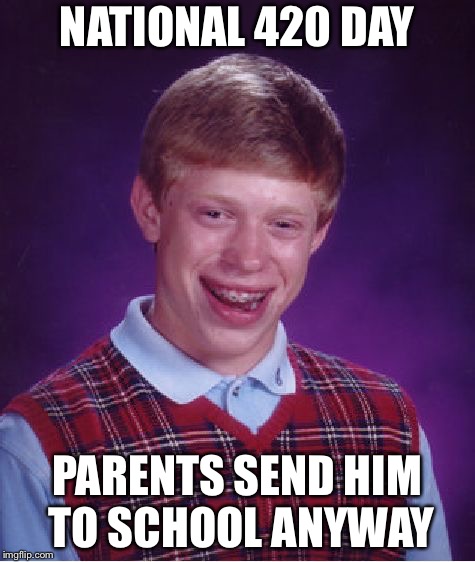 Bad Luck Brian Meme | NATIONAL 420 DAY PARENTS SEND HIM TO SCHOOL ANYWAY | image tagged in memes,bad luck brian | made w/ Imgflip meme maker