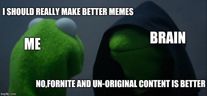 Evil Kermit Meme | I SHOULD REALLY MAKE BETTER MEMES; BRAIN; ME; NO,FORNITE AND UN-ORIGINAL CONTENT IS BETTER | image tagged in memes,evil kermit | made w/ Imgflip meme maker