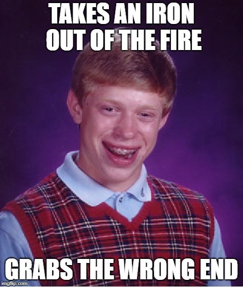 Bad Luck Brian Meme | TAKES AN IRON OUT OF THE FIRE GRABS THE WRONG END | image tagged in memes,bad luck brian | made w/ Imgflip meme maker