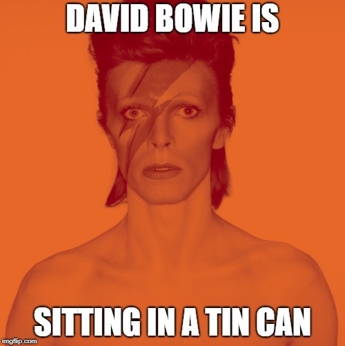 David Bowie Is | DAVID BOWIE IS; SITTING IN A TIN CAN | image tagged in david bowie is,david bowie | made w/ Imgflip meme maker